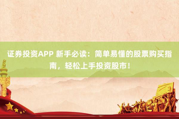 证券投资APP 新手必读：简单易懂的股票购买指南，轻松上手投资股市！