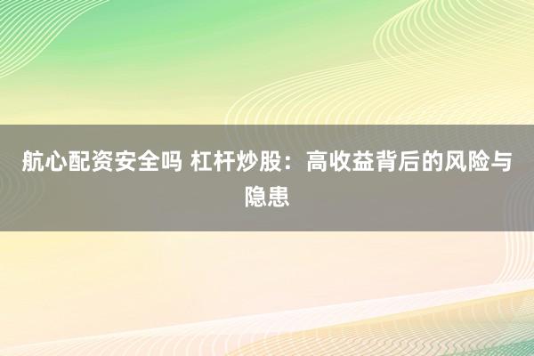 航心配资安全吗 杠杆炒股：高收益背后的风险与隐患