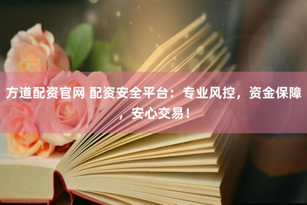 方道配资官网 配资安全平台：专业风控，资金保障，安心交易！