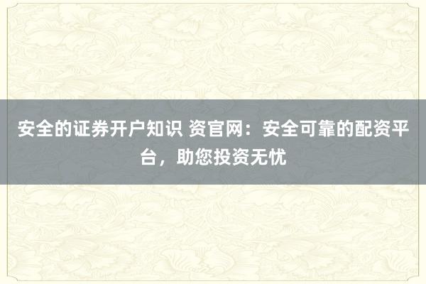 安全的证券开户知识 资官网：安全可靠的配资平台，助您投资无忧