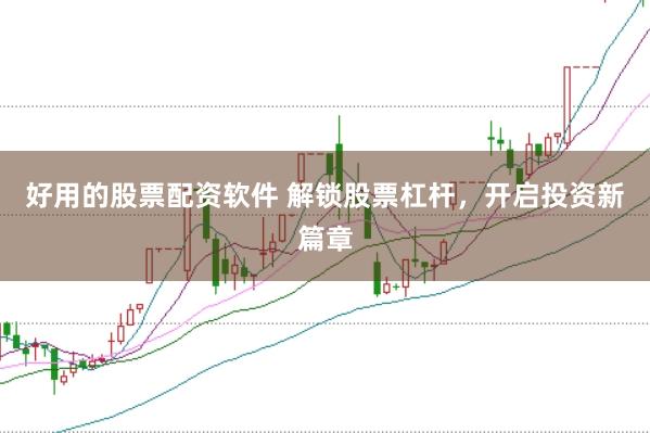 好用的股票配资软件 解锁股票杠杆，开启投资新篇章