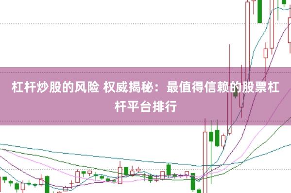 杠杆炒股的风险 权威揭秘：最值得信赖的股票杠杆平台排行