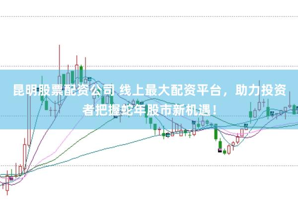 昆明股票配资公司 线上最大配资平台，助力投资者把握蛇年股市新机遇！