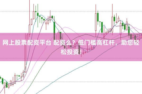 网上股票配资平台 配资么？低门槛高杠杆，助您轻松投资！