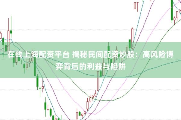 在线上海配资平台 揭秘民间配资炒股：高风险博弈背后的利益与陷阱