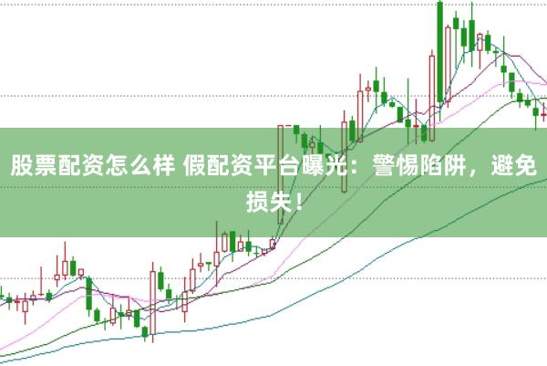 股票配资怎么样 假配资平台曝光：警惕陷阱，避免损失！