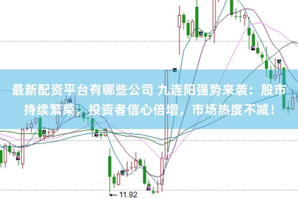 最新配资平台有哪些公司 九连阳强势来袭：股市持续繁荣，投资者信心倍增，市场热度不减！