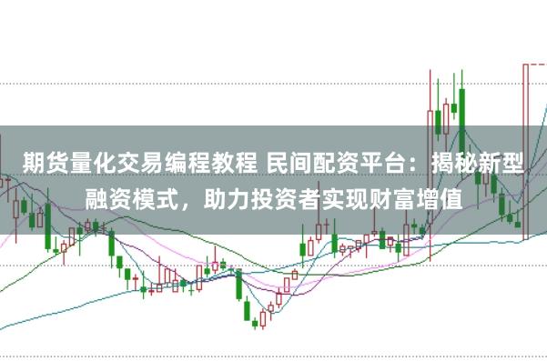 期货量化交易编程教程 民间配资平台：揭秘新型融资模式，助力投资者实现财富增值