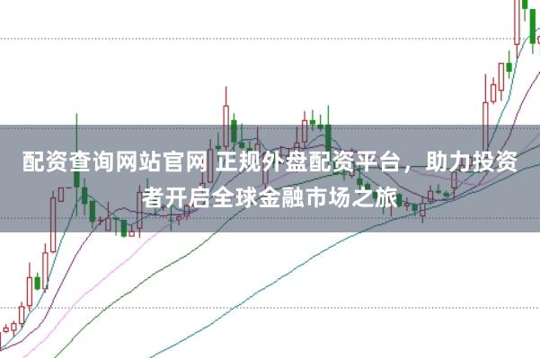 配资查询网站官网 正规外盘配资平台，助力投资者开启全球金融市场之旅