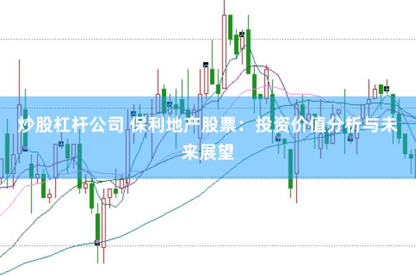 炒股杠杆公司 保利地产股票：投资价值分析与未来展望