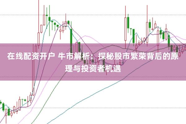 在线配资开户 牛市解析：探秘股市繁荣背后的原理与投资者机遇
