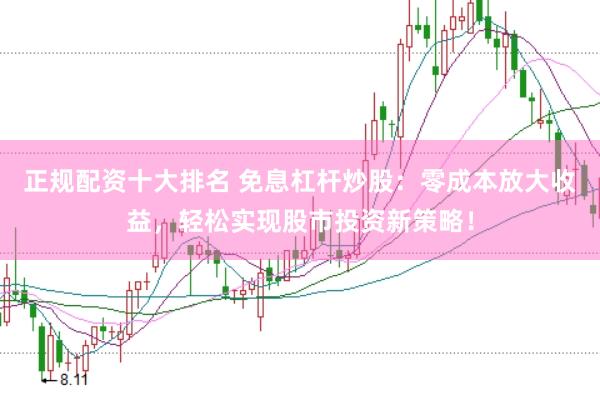 正规配资十大排名 免息杠杆炒股：零成本放大收益，轻松实现股市投资新策略！