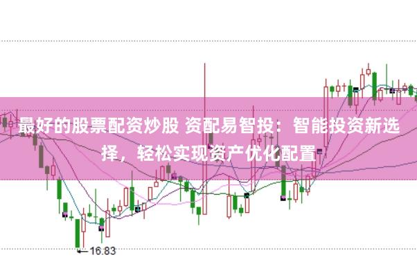 最好的股票配资炒股 资配易智投：智能投资新选择，轻松实现资产优化配置