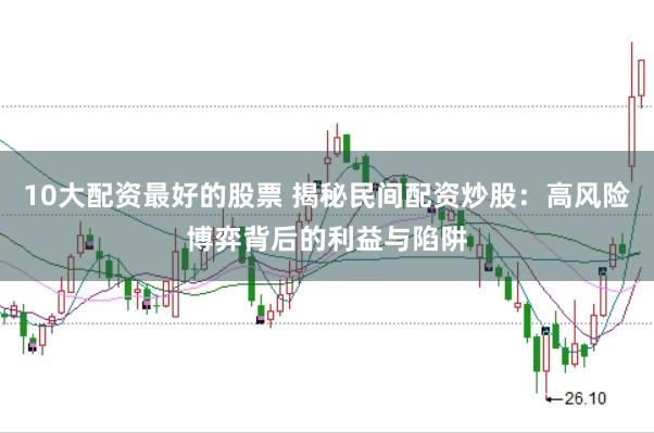 10大配资最好的股票 揭秘民间配资炒股：高风险博弈背后的利益与陷阱