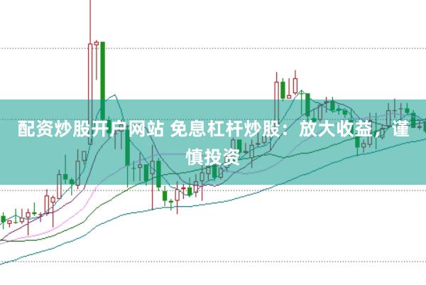 配资炒股开户网站 免息杠杆炒股：放大收益，谨慎投资