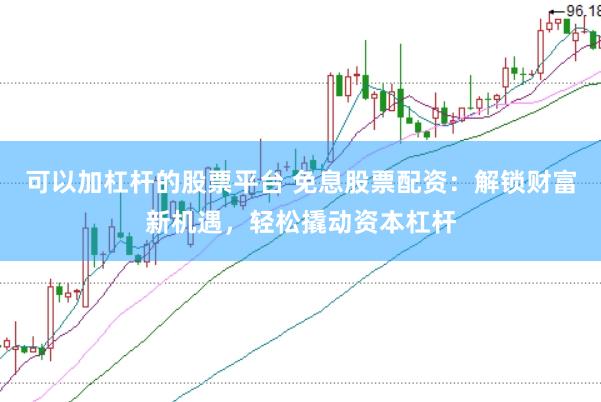 可以加杠杆的股票平台 免息股票配资：解锁财富新机遇，轻松撬动资本杠杆