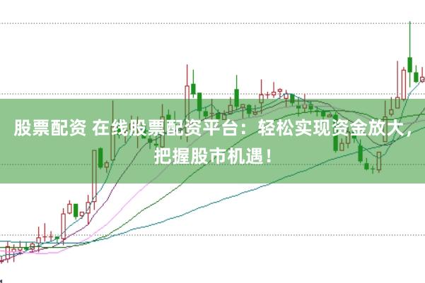 股票配资 在线股票配资平台：轻松实现资金放大，把握股市机遇！