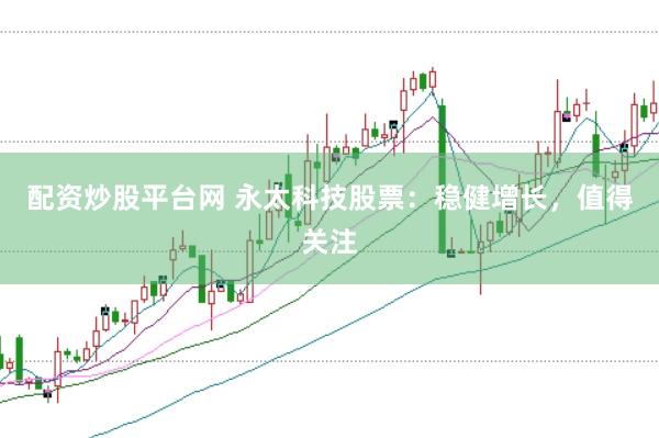 配资炒股平台网 永太科技股票：稳健增长，值得关注