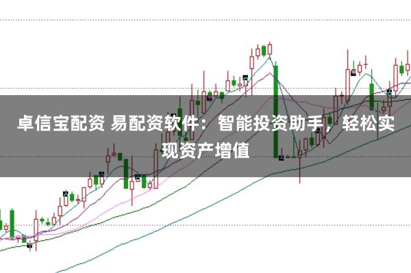 卓信宝配资 易配资软件：智能投资助手，轻松实现资产增值