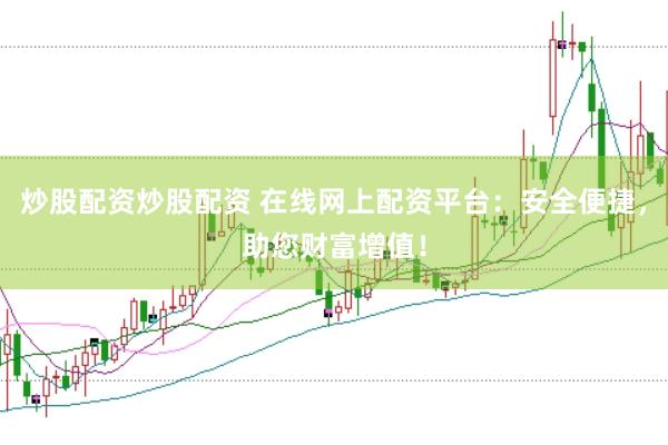 炒股配资炒股配资 在线网上配资平台：安全便捷，助您财富增值！