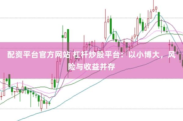 配资平台官方网站 杠杆炒股平台：以小博大，风险与收益并存