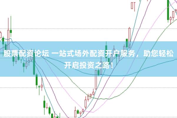 股票配资论坛 一站式场外配资开户服务，助您轻松开启投资之路！
