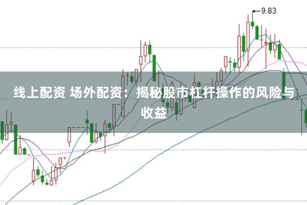 线上配资 场外配资：揭秘股市杠杆操作的风险与收益