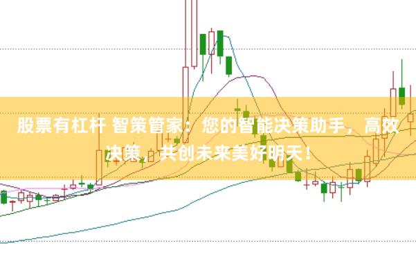 股票有杠杆 智策管家：您的智能决策助手，高效决策，共创未来美好明天！