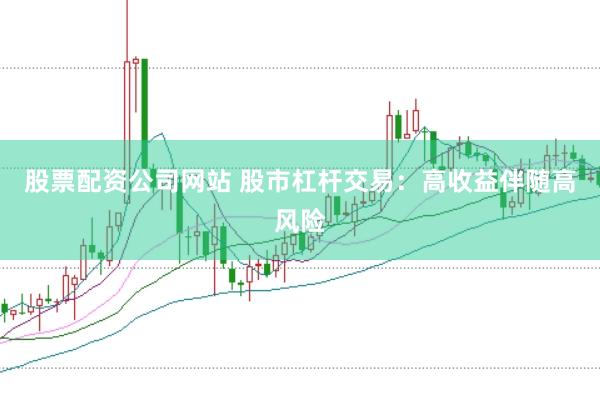 股票配资公司网站 股市杠杆交易：高收益伴随高风险