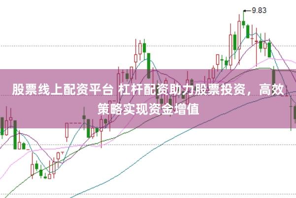 股票线上配资平台 杠杆配资助力股票投资，高效策略实现资金增值