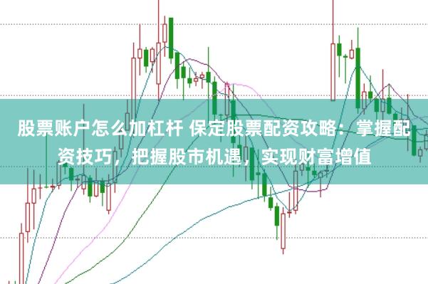 股票账户怎么加杠杆 保定股票配资攻略：掌握配资技巧，把握股市机遇，实现财富增值