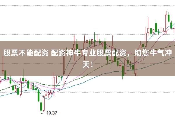 股票不能配资 配资神牛专业股票配资，助您牛气冲天！