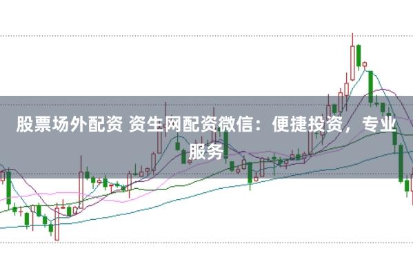 股票场外配资 资生网配资微信：便捷投资，专业服务