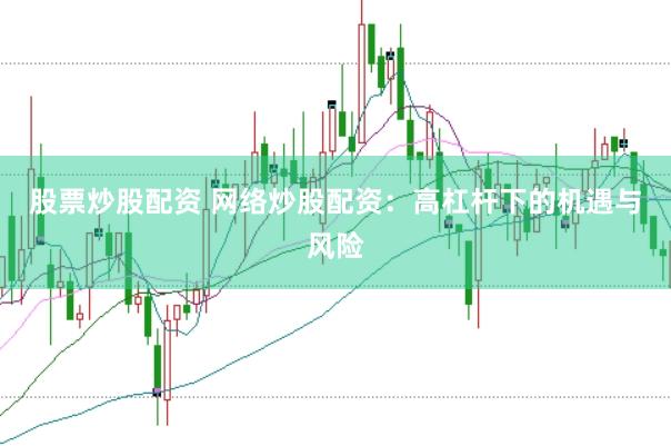 股票炒股配资 网络炒股配资：高杠杆下的机遇与风险