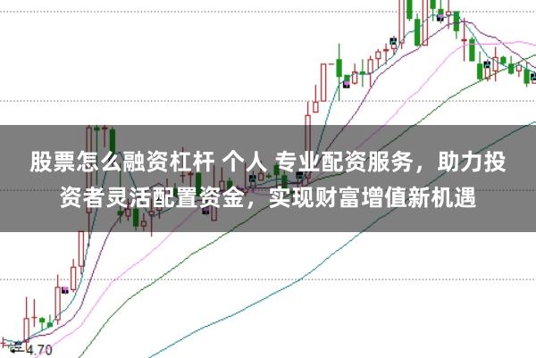 股票怎么融资杠杆 个人 专业配资服务，助力投资者灵活配置资金，实现财富增值新机遇