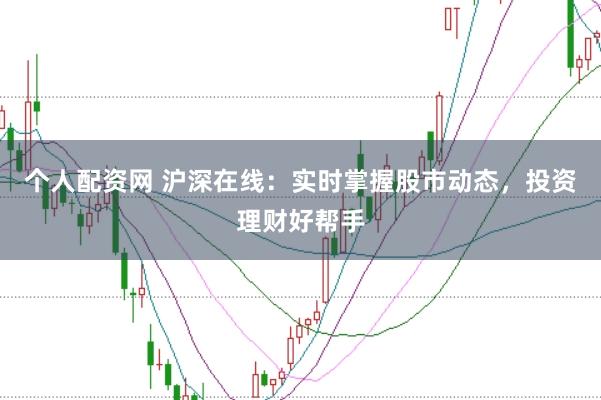 个人配资网 沪深在线：实时掌握股市动态，投资理财好帮手