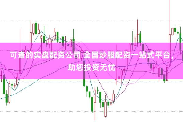 可查的实盘配资公司 全国炒股配资一站式平台，助您投资无忧