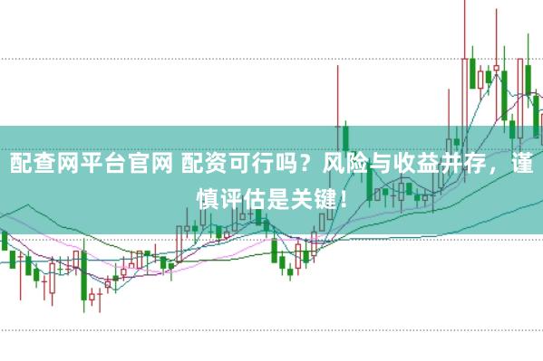 配查网平台官网 配资可行吗？风险与收益并存，谨慎评估是关键！