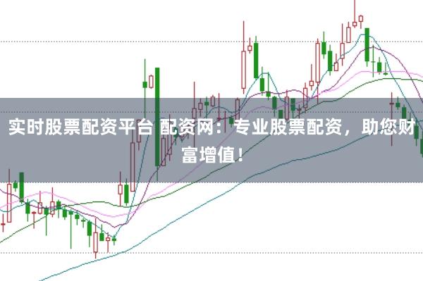 实时股票配资平台 配资网：专业股票配资，助您财富增值！
