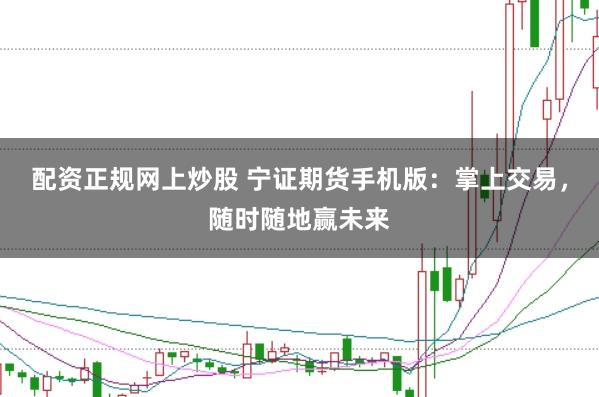 配资正规网上炒股 宁证期货手机版：掌上交易，随时随地赢未来