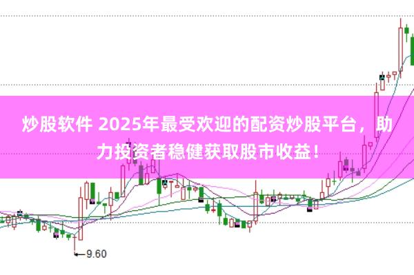 炒股软件 2025年最受欢迎的配资炒股平台，助力投资者稳健获取股市收益！