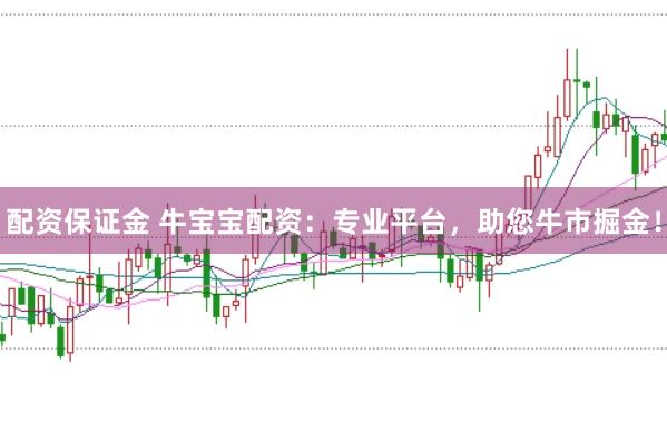 配资保证金 牛宝宝配资：专业平台，助您牛市掘金！