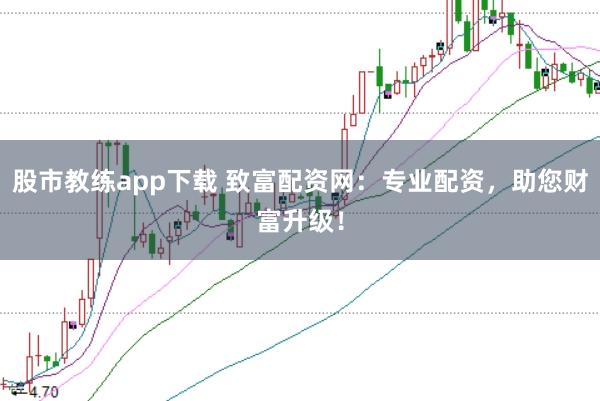 股市教练app下载 致富配资网：专业配资，助您财富升级！