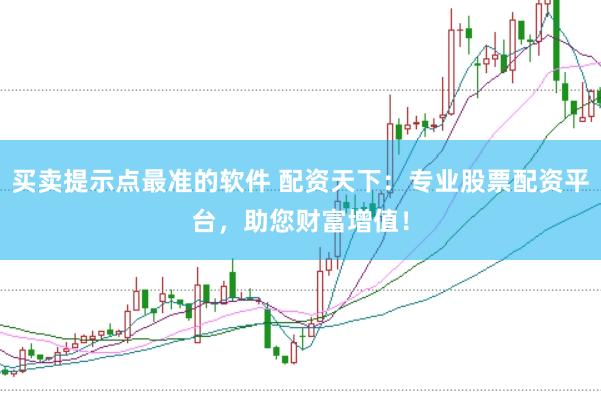 买卖提示点最准的软件 配资天下：专业股票配资平台，助您财富增值！