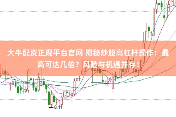大牛配资正规平台官网 揭秘炒股高杠杆操作：最高可达几倍？风险与机遇并存！