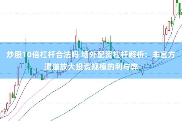炒股10倍杠杆合法吗 场外配资杠杆解析：非官方渠道放大投资规模的利与弊