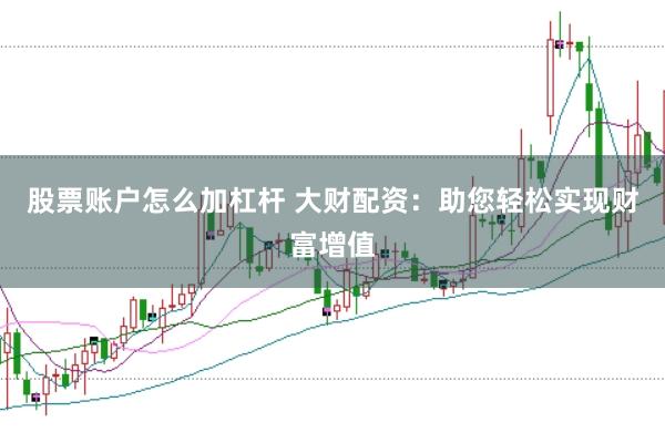 股票账户怎么加杠杆 大财配资：助您轻松实现财富增值