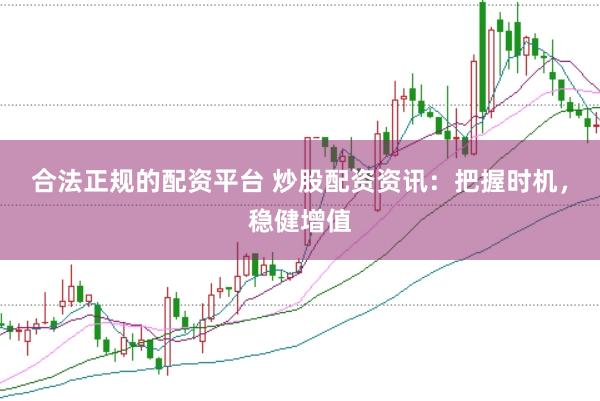 合法正规的配资平台 炒股配资资讯：把握时机，稳健增值