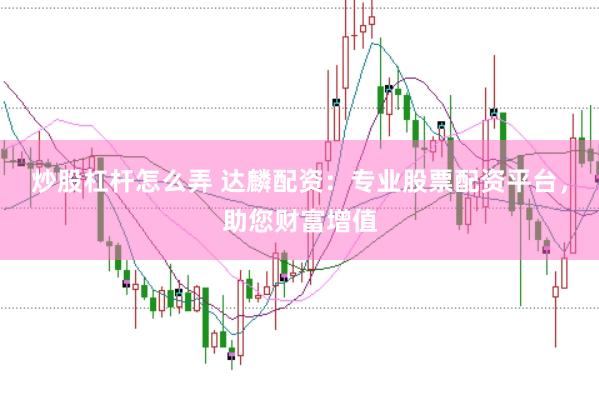 炒股杠杆怎么弄 达麟配资：专业股票配资平台，助您财富增值