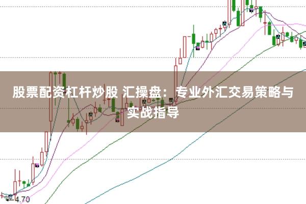 股票配资杠杆炒股 汇操盘：专业外汇交易策略与实战指导